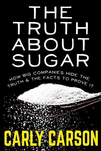 The Truth About Sugar How Big Name Companies Hide The Truth and The Scientific Facts To Prove It
