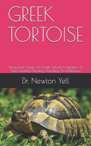 Greek Tortoise Paramount Guide On Greek Tortoise In Relation To Their Feeding, Housing, Handling And Behavior