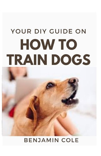 Your DIY Guide On How To Train Dogs The Perfect Dog Training Manual