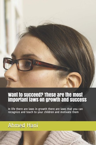 Want to Succeed? These are the Most Important Laws on Growth and Success In Life There are Laws in Growth There are Laws that You Can Recognize and Teach to Your Children and Motivate Them