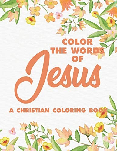 Color the Words of Jesus a Christian Coloring Book Bible Verse Coloring Book for Adults- Religious Coloring Pages for Prayer Time Stress Relief and Relaxation
