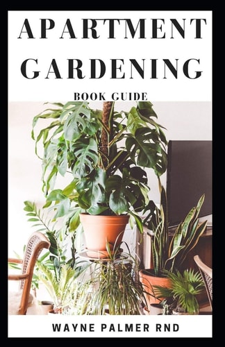 Apartment Gardening Book Guide All You Need To Know to Start and Sustain a Thriving And Beautiful Garden