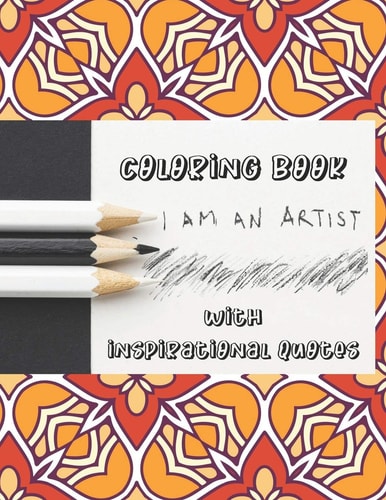 I Am An Artist Coloring Book With Inspirational Quotes: 50 Anti-Stress Adult Coloring Pages With Beautiful Patterns, Flowers, And Motivational Sayings