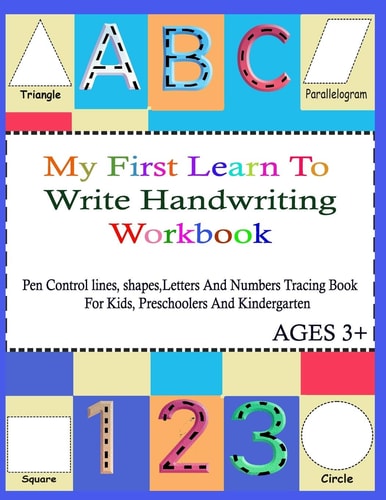 My First Learn To Write Handwriting Workbook. Practice Pen Control, Lines, Shapes, Letters ABC And Numbers 123 Tracing Book ( With Pictures For Coloring And Alphabet Activities ) For Kids, Pre K, Toddlers, Preschoolers And Kindergarten; Ages 3+