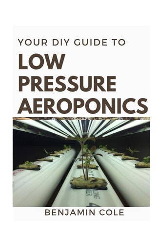 Your DIY Guide Low Pressure Aeroponics Perfect Manual To Setting Up a Working Low Pressure Aeroponics System