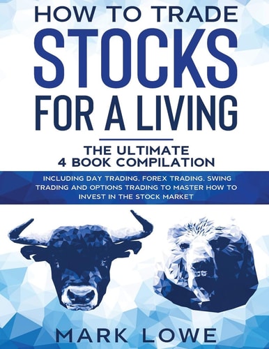 How to Trade Stocks for a Living 4 Books in 1 - How to Start Day Trading, Dominate the Forex Market, Reduce Risk with Options, and Increase Profit