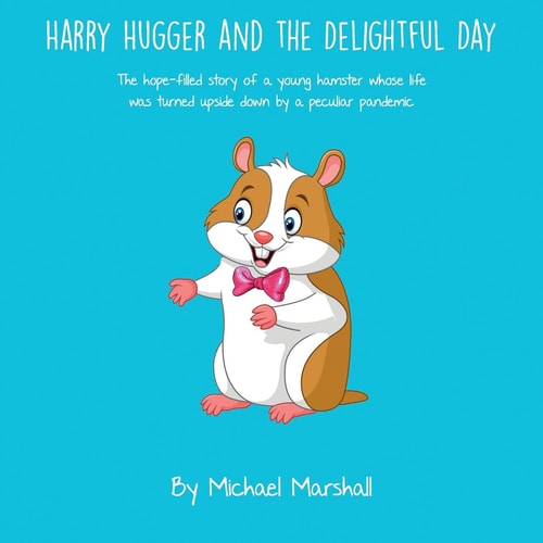 Harry Hugger and the Delightful Day (Color) The Hope-filled Story of a Young Hamster Whose Life was Turned Upside Down by a Peculiar Pandemic
