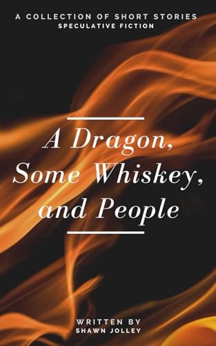 A Dragon, Some Whiskey, and People A Collection of Short Stories