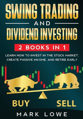 Swing Trading And Dividend Investing: 2 Books Compilation - Learn How to Invest in The Stock Market, Create Passive Income, and Retire Early