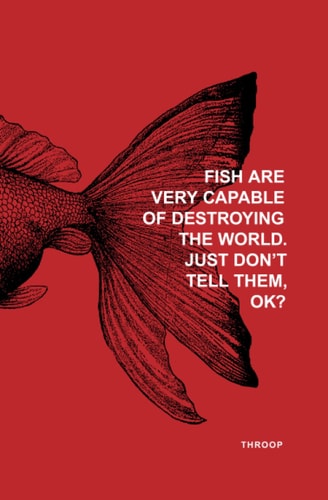 Fish Are Very Capable of Destroying the World. Just Don't Tell Them, OK?