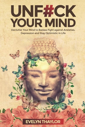 Unf#ck Your Mind Declutter Your Mind to Badass Fight Against Anxieties, Depression and Stay Optimistic in Life