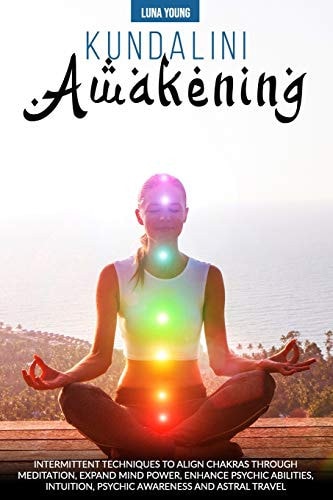 Kundalini Awakening Intermittent Techniques to Align Chakras Through Meditation, Expand Mind Power, Enhance Psychic Abilities, Intuition, Psychic Awareness, and Astral Travel