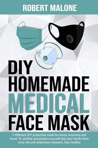 Diy Homemade Medical Face Mask 7 Different DIY Protective Mask for Home, Economy and Travel. to Sanitize and Protect Yourself and Your Family from Virus Risk and Respiratory Diseases. Stay Healthy
