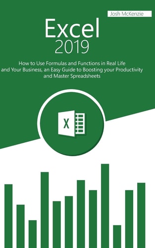Excel 2019 How to Use Formulas and Functions in Real Life and Your Business, an Easy Guide to Boosting Your Productivity and Master Spreadsheets