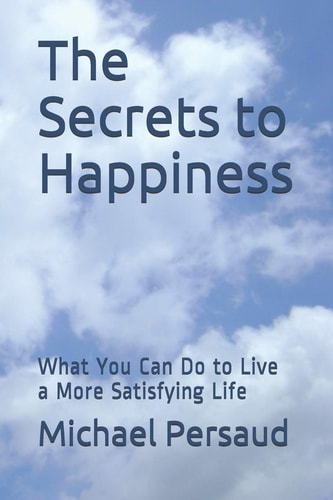 The Secrets to Happiness What You Can Do to Live a More Satisfying Life