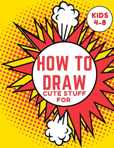 How to Draw Cute Stuff for Kids 4-8 Step-by-Step Drawing Projects (Easy Step-by-Step Drawing Guide)
