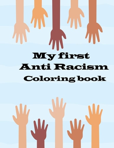 My First Anti Racism Coloring Book A Coloring Book that to Teach Kids about Race, Love, Kindness, Diversity and Caring