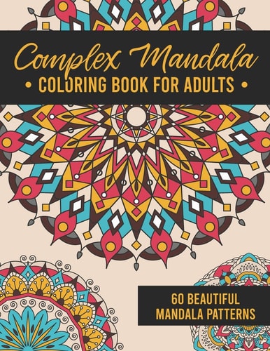 Complex Mandala Coloring Book for Adults 60 Amazing, Detailed Meditative Geometric Patterns for Stress Relief and Relaxation
