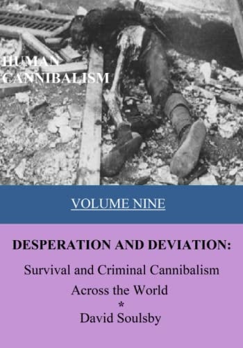 Human Cannibalism Volume 9 DESPERATION AND DEVIATION: Survival and Criminal Cannibalism Across the World