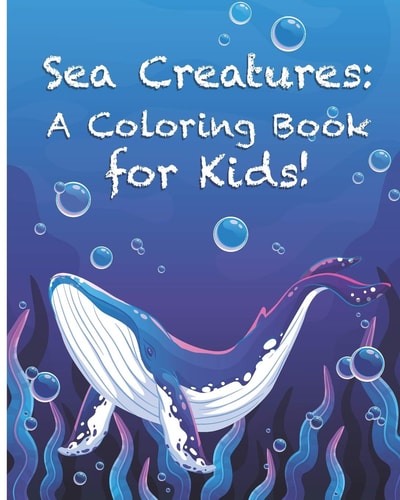 Sea Creatures A Coloring Book for Kids!: Cute Tropical Fish, Fun Sea Creatures, and Beautiful Underwater Scenes for Relaxation +Fun and Interesting Facts for Kids to Read about Sea Life and Ocean