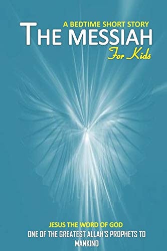 The Messiah Bedtime Short Story for Kids Jesus the Word of God One of the Greatest Allah's Prophets to Mankind Interesting Bedtime Story for Children, and Teenagers of All Ages and Even for Adults/religion Story from an Islamic Perspective