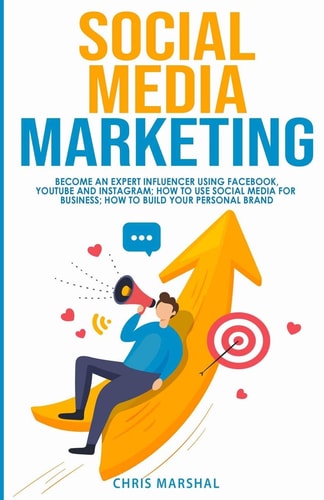 Social Media Marketing Become an Expert Influencer Using Facebook, Youtube and Instagram; How to Use Social Media for Business; How to Build Your Personal Brand