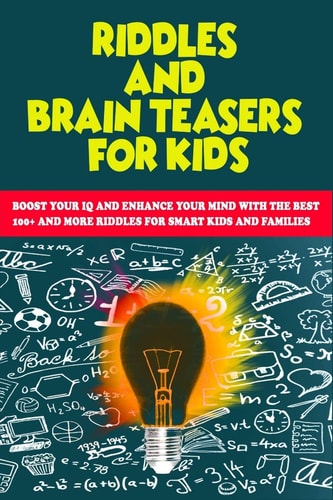 Riddles and Brain Teasers for Kids Boost Your IQ and Enhance Your Mind with The Best 100+ and More Riddles for Smart Kids and Families