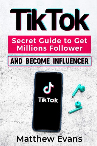 TikTok Secret Guide to Get Millions Follower and Become Influencer, Make Money Like a Famous Social Media Star and Mastering Tik Tok Video Marketing Strategies for Online Business and Personal Brand