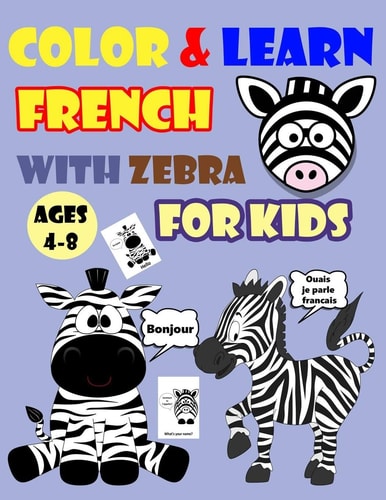 COLOR and LEARN FRENCH with ZEBRA for KIDS AGES 4-8 Zebra Coloring Book for Kids and Toddlers - Activity Book for Easy French for Kids (Alphabet and Numbers and Exercises and Coloring Pages All in One)
