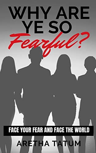 Why Are Ye So FEARFUL? Face Your Fear and Face The World