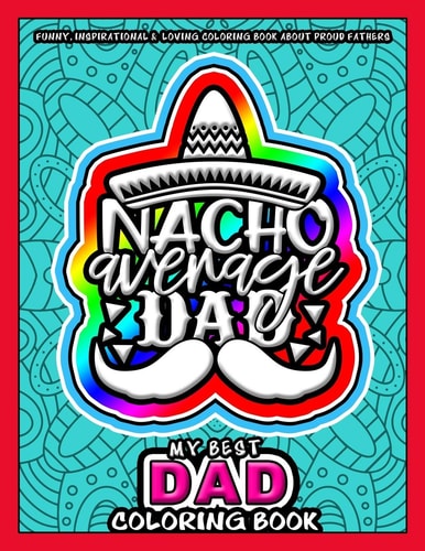 My Best Dad Coloring Book - Nacho Average Dad Funny, Inspirational & Loving Coloring Book about Proud Fathers - Makes a Great Birthday, Appreciation, Anniversary and Any Special Day Gift