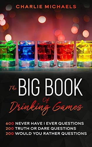 The Big Book of Drinking Games 600 Never Have I Ever Questions, 200 Truth Or Dare Questions, 200 Would You Rather Questions