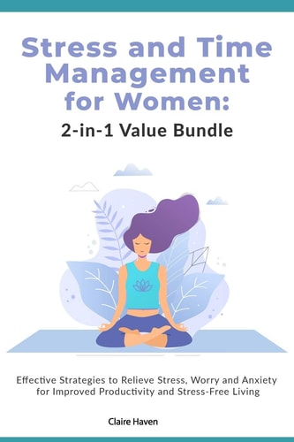 Stress and Time Management for Women 2-in-1 Value Bundle: Effective Strategies to Relieve Stress, Worry and Anxiety for Improved Productivity and Stress-Free Living
