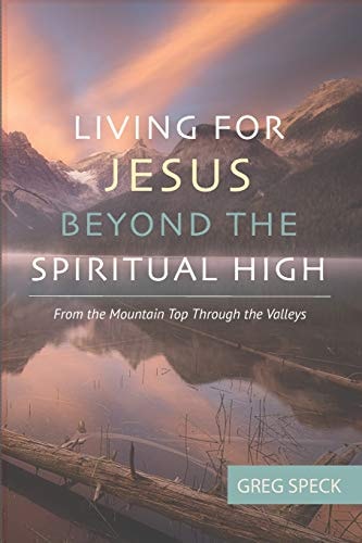 Living For Jesus Beyond the Spiritual High From the Mountain Top Through the Valleys