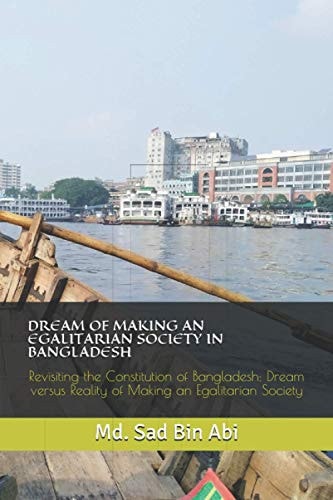Dream of Making an Egalitarian Society in Bangladesh Revisiting the Constitution of Bangladesh: Dream Versus Reality of Making an Egalitarian Society