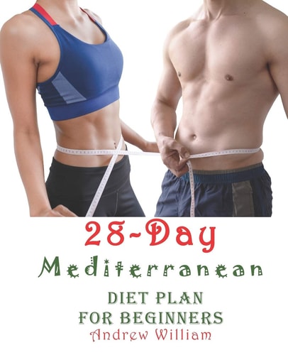 The 28 Day Mediterranean Diet Plan for Beginners Recipes to Kick-Start Your Health Goals. Change Your Eating Habits and Live Well Every Day