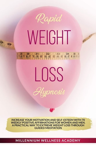 Rapid Weight Loss Hypnosis Increase Your Motivation And Self-Esteem With 70 Weekly Positive Affirmations For Women And Men. A Practical Way To Extreme Weight Loss Through Guided Meditation