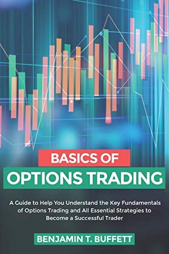 Basics of Options Trading A Guide to Help You Understand the Key Fundamentals of Options Trading and All Essential Strategies to Become a Successful Trader