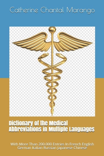 Dictionary of the Medical Abbreviations in Multiple Languages With More Than 200.000 Entries In French English German Italian Russian Japanese Chinese