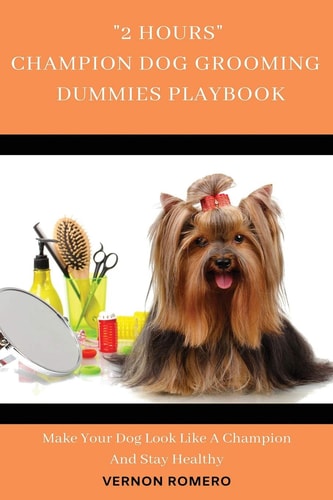 2 Hours Champion Dog Grooming Dummies Playbook Make Your Dog Look Like a Champion and Stay Healthy