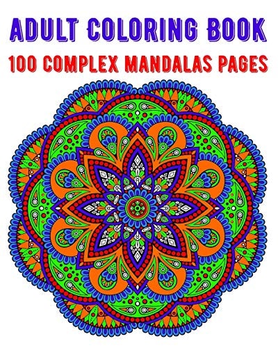 Adult Coloring Book 100 Complex Mandalas Pages Mandala Coloring Book for Kids, Adults, Teens, Beginners, Girls: 100 Amazing Patterns and Mandalas Coloring Book: Stress Relieving and Relaxing Coloring Pages