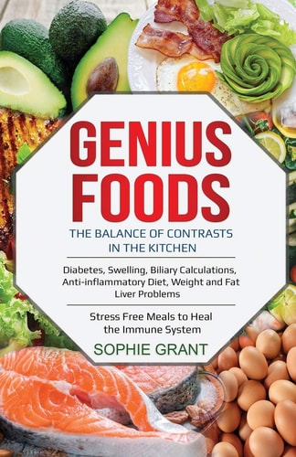 Genius Foods The Balance of Contrast in the Kitchen. Diabetes, Swelling, Biliary Calculations, Anti-Inflammatory Diet, Weight and Fat Liver Problems. Stress Free Meals to Heal the Immune System.