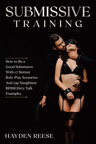 Submissive Training How to Be a Good Submissive With 17 Hottest Role-Play Scenarios And 239 Naughtiest BDSM Dirty Talk Examples