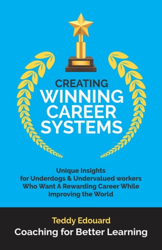 Creating Winning Career Systems Unique Insights for Underdogs and Undervalued Workers Who Want a Rewarding Career While Improving the World