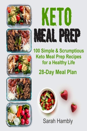 Keto Meal Prep 28-Day Meal Plan. 100 Simple and Scrumptious Keto Meal Prep Recipes for a Healthy Life