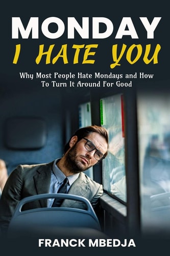 Monday, I Hate You Why Most People Hate Mondays and how to Turn it Around for Good