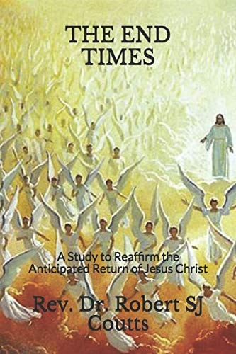 The End Times A Study to Reaffirm the Anticipated Return of Jesus Christ