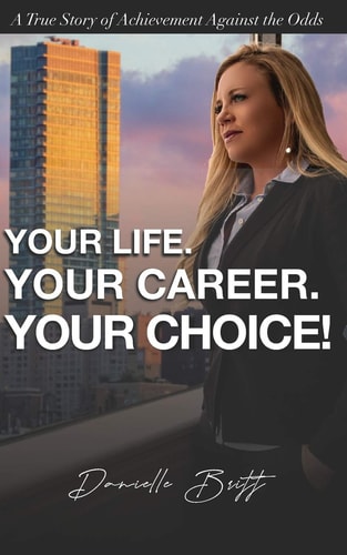Your Life. Your Career. Your Choice! A True Story of Achievement Against the Odds