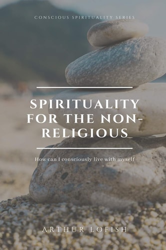 Spirituality for the Non-Religious How Can I Consciously Live with Myself
