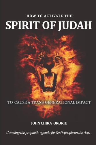 How to Activate the Spirit of Judah to Cause a Trans-Generational Impact Unveling the Prophetic Agenda for God's People on the Rise